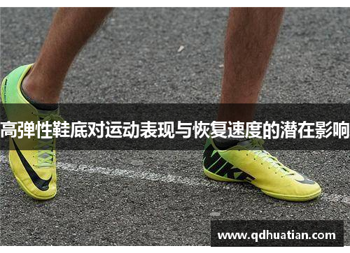 高弹性鞋底对运动表现与恢复速度的潜在影响