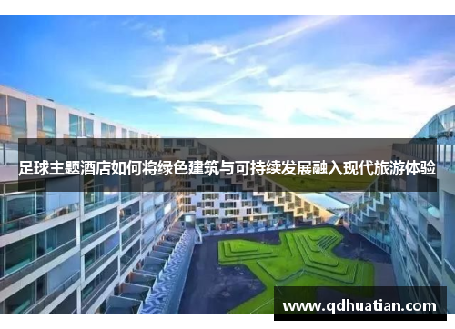 足球主题酒店如何将绿色建筑与可持续发展融入现代旅游体验