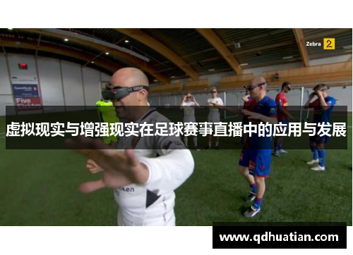 虚拟现实与增强现实在足球赛事直播中的应用与发展